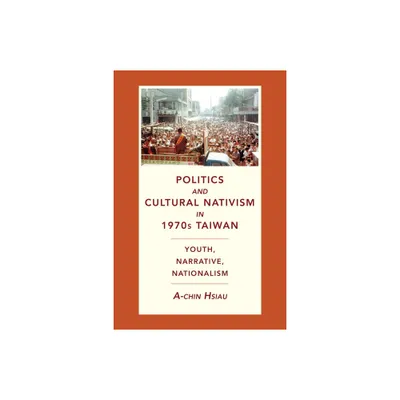 Politics and Cultural Nativism in 1970s Taiwan - (Global Chinese Culture) by A-Chin Hsiau (Paperback)