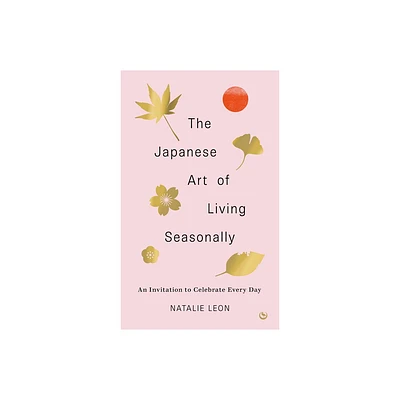 The Japanese Art of Living Seasonally - by Natalie Leon (Hardcover)