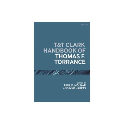 T&t Clark Handbook of Thomas F. Torrance - (T&t Clark Handbooks) by Paul D Molnar & Myk Habets (Paperback)