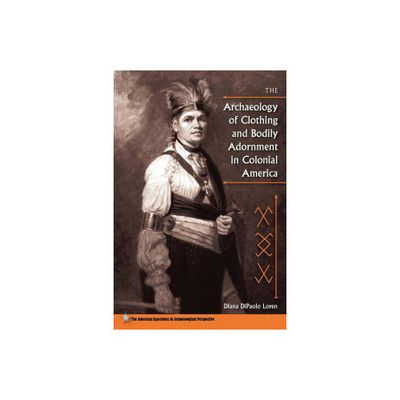 The Archaeology of Clothing and Bodily Adornment in Colonial America - (American Experience in Archaeological Pespective) by Diana Dipaolo Loren