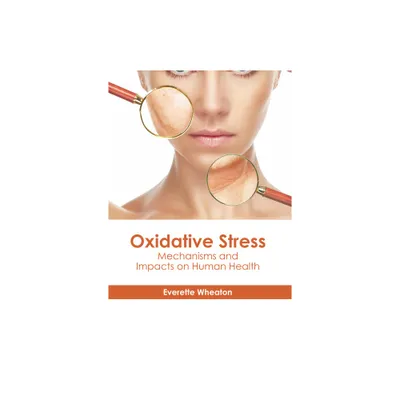 Oxidative Stress: Mechanisms and Impacts on Human Health - by Everette Wheaton (Hardcover)