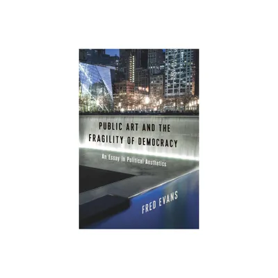 Public Art and the Fragility of Democracy - (Columbia Themes in Philosophy, Social Criticism, and the Art) by Fred Evans (Paperback)