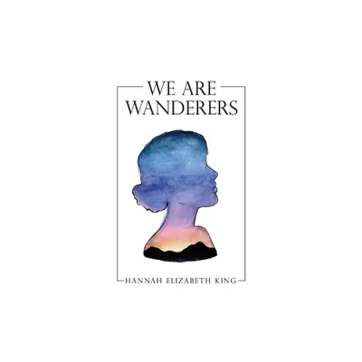 We Are Wanderers - by Hannah Elizabeth King (Paperback)