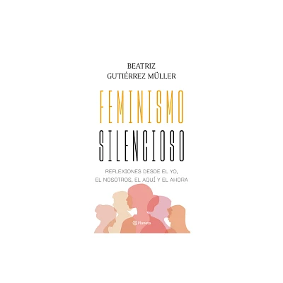 Feminismo Silencioso: Reflexiones Desde El Yo, El Nosotros, El Aqu Y El Ahora / Silent Feminism - by Beatriz Gutirrez Mller (Paperback)