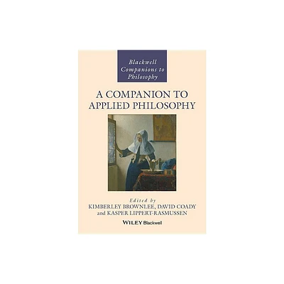 A Companion to Applied Philosophy - (Blackwell Companions to Philosophy) by Kasper Lippert-Rasmussen & Kimberley Brownlee & David Coady (Hardcover)