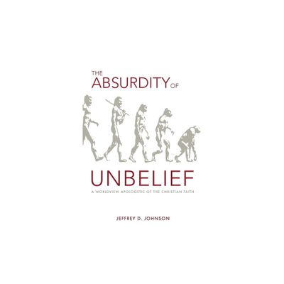 The Absurdity of Unbelief - by Jeffrey Johnson (Paperback)