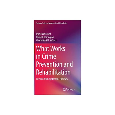 What Works in Crime Prevention and Rehabilitation - (Springer Evidence-Based Crime Policy) by David Weisburd & David P Farrington & Charlotte Gill