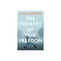 The Poverty of Our Freedom - by Axel Honneth (Paperback)