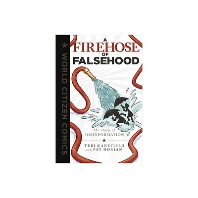 A Firehose of Falsehood - (World Citizen Comics) by Teri Kanefield (Hardcover)