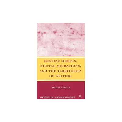 Mestiz@ Scripts, Digital Migrations, and the Territories of Writing - (New Directions in Latino American Cultures) by D Baca (Hardcover)