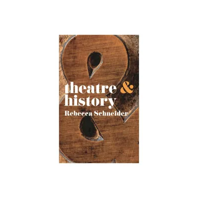 Theatre & History - (Theatre and) by Rebecca Schneider (Paperback)