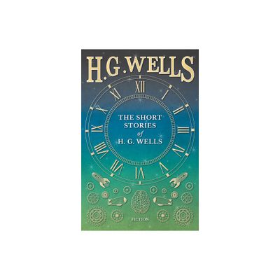 The Short Stories of H. G. Wells - by H G Wells (Paperback)