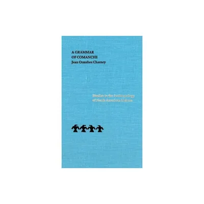 A Grammar of Comanche - (Studies in the Anthropology of North American Indians) by Jean Ormsbee Charney (Hardcover)