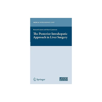 The Posterior Intrahepatic Approach in Liver Surgery - (Medical Intelligence Unit (Unnumbered)) by Bernard Launois & Glyn Jamieson (Hardcover)