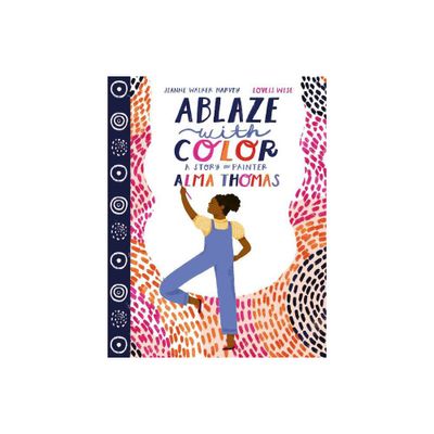 Ablaze with Color: A Story of Painter Alma Thomas - by Jeanne Walker Harvey (Hardcover)