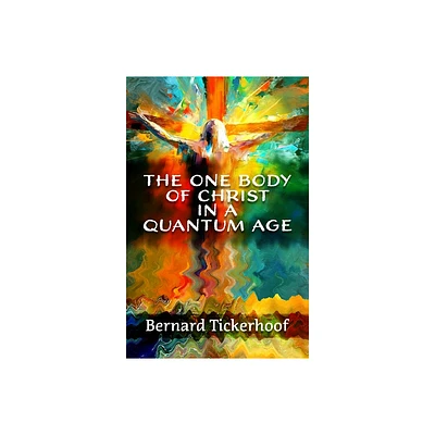 The One Body of Christ in a Quantum Age - by Bernard Tickerhoof (Paperback)