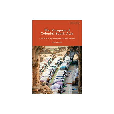 The Mosques of Colonial South Asia - (Library of Islamic South Asia) by Sana Haroon (Paperback)