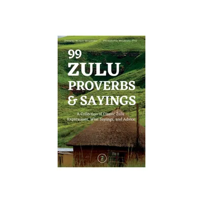 99 Zulu Proverbs and Sayings - by Desaray Wilson-Mnyandu & Phiwokuhle Mnyandu (Paperback)