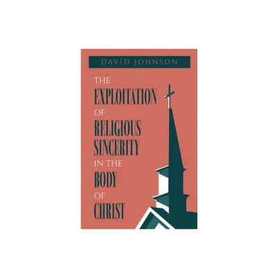 The Exploitation of Religious Sincerity in the Body of Christ - by David Johnson (Paperback)