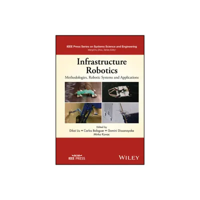 Infrastructure Robotics - (IEEE Press Systems Science and Engineering) by Dikai Liu & Carlos Balaguer & Gamini Dissanayake & Mirko Kovac (Hardcover)