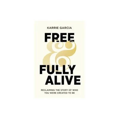 Free and Fully Alive - by Karrie Garcia (Paperback)