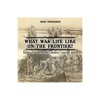 What Was Life Like on the Frontier? US History Books for Kids Childrens American History - by Baby Professor (Paperback)