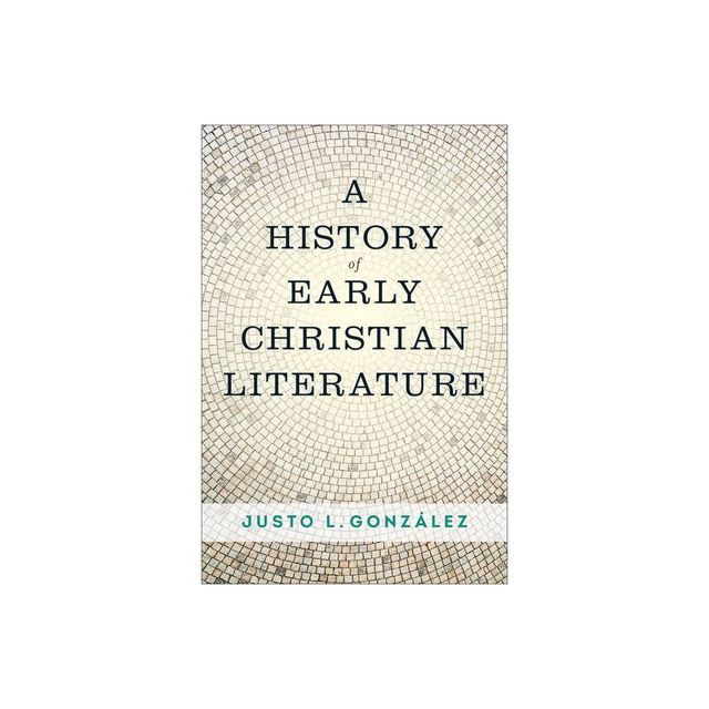 A History of Early Christian Literature - by Justo L Gonzlez (Paperback)