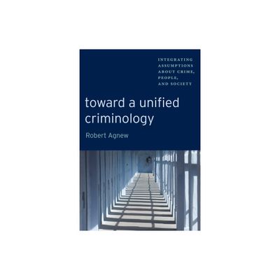 Toward a Unified Criminology - (New Perspectives in Crime, Deviance, and Law) by Robert Agnew (Paperback)