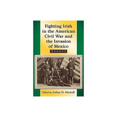 Fighting Irish in the American Civil War and the Invasion of Mexico - by Arthur H Mitchell (Paperback)