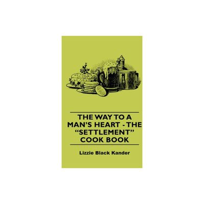 The Way to a Mans Heart - The Settlement Cook Book - by Lizzie Black Kander (Hardcover)