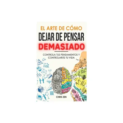 El Arte de Como Dejar de Pensar Demasiado - by Chris Zen (Hardcover)