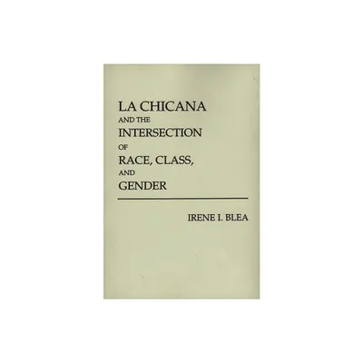 La Chicana and the Intersection of Race, Class, and Gender - by Irene I Blea (Paperback)