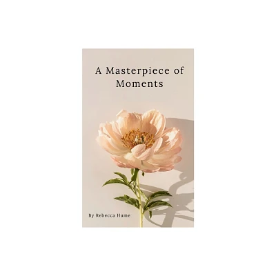 A Masterpiece of Moments - by Rebecca Hume (Paperback)