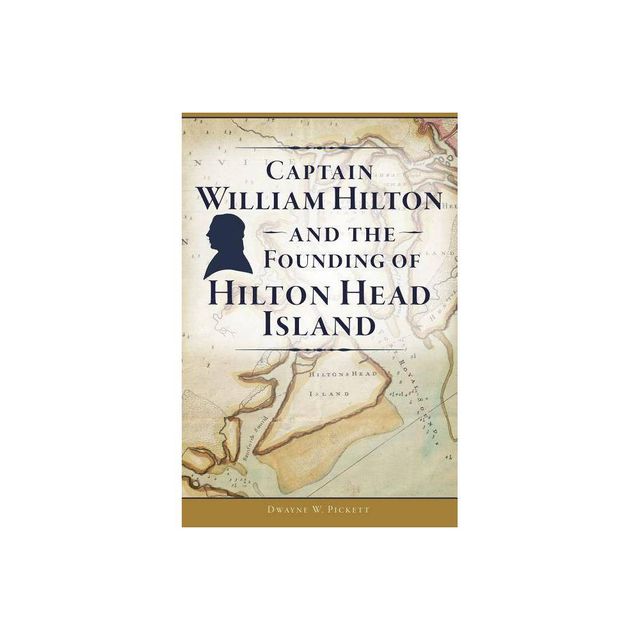 Captain William Hilton and the Founding of Hilton Head Island - by Dwayne W Pickett (Paperback)