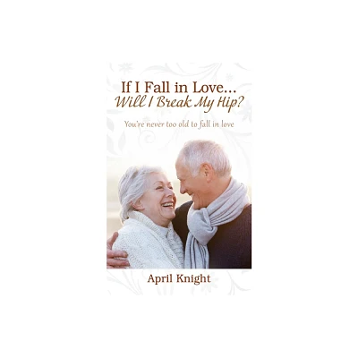 If I Fall in Love...Will I Break My Hip? Youre never too old to fall in love - by April Knight (Paperback)