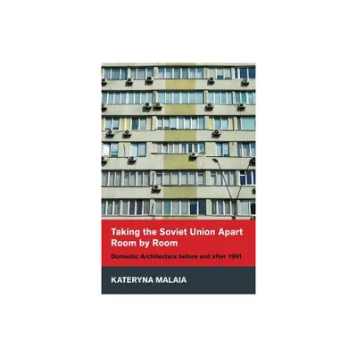 Taking the Soviet Union Apart Room by Room - (Niu Slavic, East European, and Eurasian Studies) by Kateryna Malaia (Hardcover)