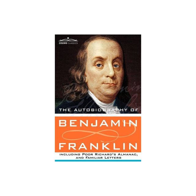 The Autobiography of Benjamin Franklin Including Poor Richards Almanac, and Familiar Letters - (Hardcover)