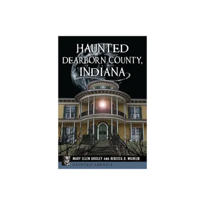 Haunted Dearborn County, Indiana - (Haunted America) by Mary Ellen Quigley & Rebecca D Wilhelm (Paperback)