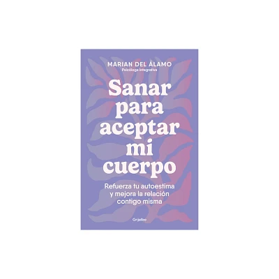 Sanar Para Aceptar Mi Cuerpo: Refuerza Tu Autoestima Y Mejora La Relacin Contig O Misma / Heal to Accept My Body - by Marian del lamo (Paperback)