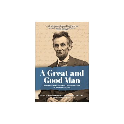 A Great and Good Man: Rare, First-Hand Accounts of Abraham Lincoln - by Jonathan White & William Griffing (Paperback)