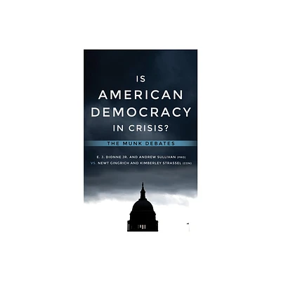 Is American Democracy in Crisis? - (Munk Debates) by E J Dionne & Andrew Sullivan & Newt Gingrich & Kimberley Strassel (Paperback)