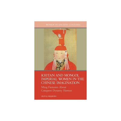 Khitan and Mongol Imperial Women in the Chinese Imagination - (Women in Ancient Cultures) by Olivia Milburn (Hardcover)