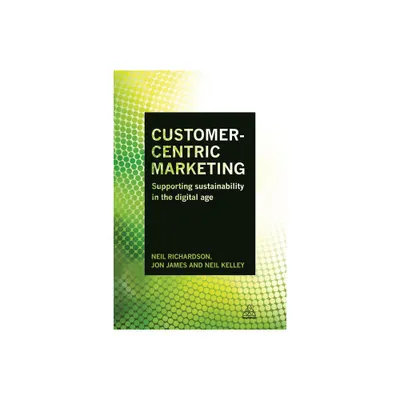 Customer-Centric Marketing - by Neil Richardson & Jon James & Neil Kelley (Paperback)