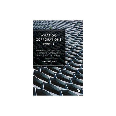 What Do Corporations Want? - by Timothy Kuhn (Hardcover)