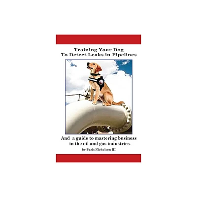 Training Your Dog to Detect Leaks In Pipelines - by Paris Nicholson (Paperback)