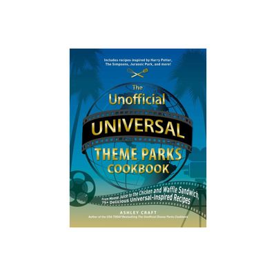 The Unofficial Universal Theme Parks Cookbook - (Unofficial Cookbook) by Ashley Craft (Hardcover)