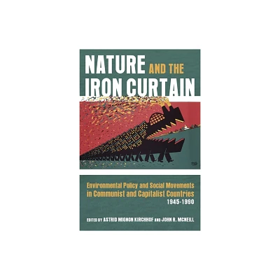 Nature and the Iron Curtain - (Russian and East European Studies) by Astrid Kirchhof & John McNeill (Hardcover)