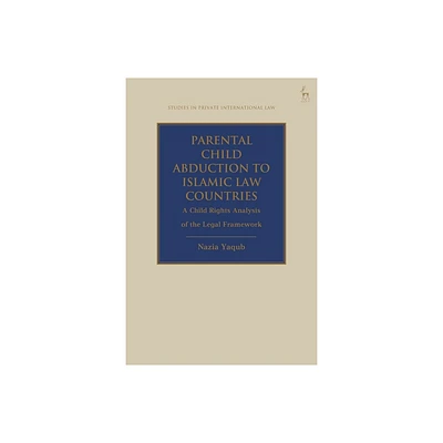 Parental Child Abduction to Islamic Law Countries - (Studies in Private International Law) by Nazia Yaqub (Paperback)