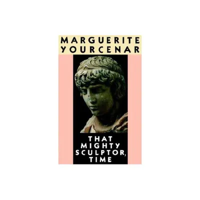 That Mighty Sculptor, Time - by Marguerite Yourcenar (Paperback)