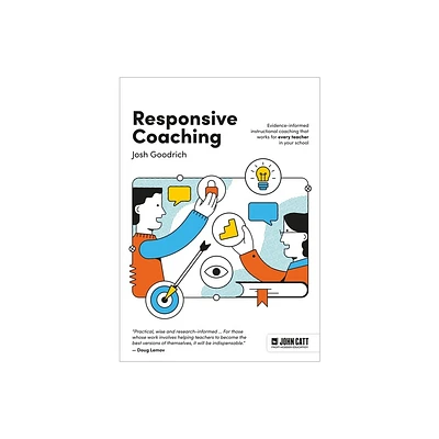 Responsive Coaching: Evidence-Informed Instructional Coaching That Works for Every Teacher in Your School - by Josh Goodrich (Paperback)